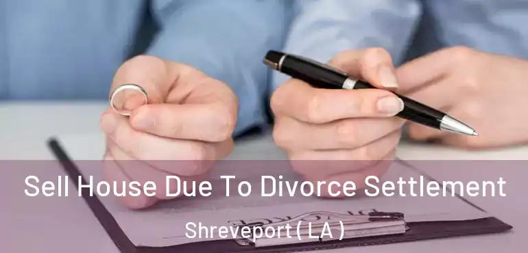 Sell House Due To Divorce Settlement Shreveport ( LA )